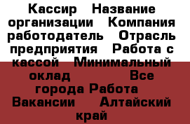 Кассир › Название организации ­ Компания-работодатель › Отрасль предприятия ­ Работа с кассой › Минимальный оклад ­ 14 000 - Все города Работа » Вакансии   . Алтайский край